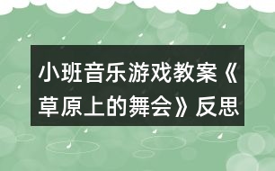 小班音樂游戲教案《草原上的舞會》反思