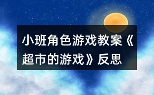 小班角色游戲教案《超市的游戲》反思