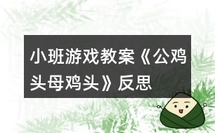 小班游戲教案《公雞頭、母雞頭》反思