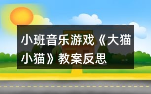 小班音樂(lè)游戲《大貓小貓》教案反思