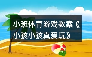 小班體育游戲教案《小孩小孩真愛玩》