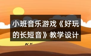 小班音樂游戲《好玩的長短音》教學(xué)設(shè)計(jì)反思