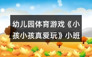 幼兒園體育游戲《小孩小孩真愛玩》小班教案反思