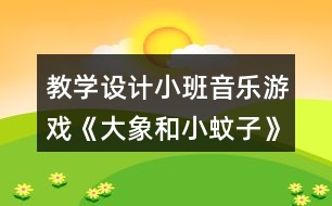 教學設計小班音樂游戲《大象和小蚊子》反思