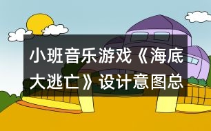 小班音樂游戲《海底大逃亡》設(shè)計(jì)意圖總結(jié)