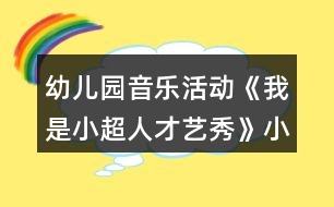 幼兒園音樂(lè)活動(dòng)《我是小超人才藝秀》小班游戲方案