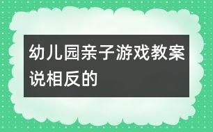 幼兒園親子游戲教案：說(shuō)相反的