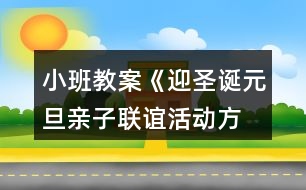 小班教案《迎圣誕、元旦親子聯(lián)誼活動(dòng)方案》