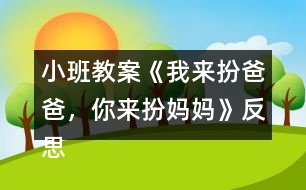 小班教案《我來扮爸爸，你來扮媽媽》反思