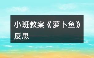 小班教案《蘿卜魚》反思