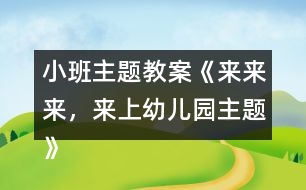 小班主題教案《來來來，來上幼兒園主題》