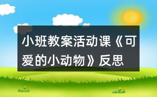 小班教案活動課《可愛的小動物》反思