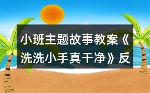 小班主題故事教案《洗洗小手真干凈》反思