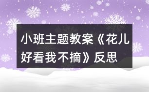 小班主題教案《花兒好看我不摘》反思