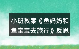 小班教案《魚(yú)媽媽和魚(yú)寶寶去旅行》反思