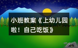 小班教案《上幼兒園啦！自己吃飯》