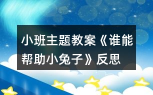 小班主題教案《誰(shuí)能幫助小兔子》反思