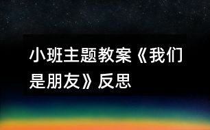 小班主題教案《我們是朋友》反思