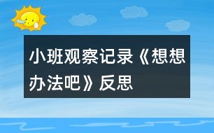 小班觀察記錄《想想辦法吧》反思