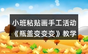 小班粘貼畫手工活動《瓶蓋變變變》教學(xué)設(shè)計反思