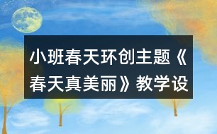 小班春天環(huán)創(chuàng)主題《春天真美麗》教學(xué)設(shè)計