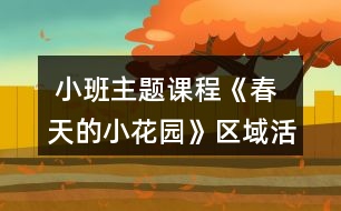  小班主題課程《春天的小花園》區(qū)域活動設(shè)計方案