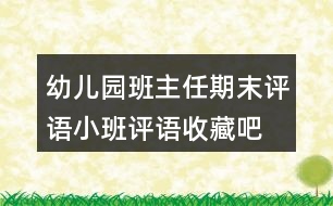 幼兒園班主任期末評(píng)語(yǔ)小班評(píng)語(yǔ)收藏吧