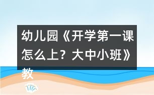 幼兒園《開學(xué)第一課怎么上？大中小班》教案