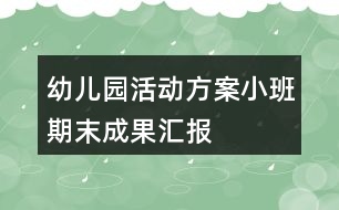 幼兒園活動方案——小班期末成果匯報