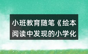 小班教育隨筆《繪本閱讀中發(fā)現(xiàn)的小學化》