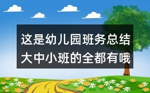 這是幼兒園班務(wù)總結(jié)大中小班的全都有哦趕緊收藏