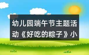 幼兒園端午節(jié)主題活動《好吃的粽子》小班節(jié)日教案