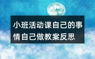 小班活動(dòng)課自己的事情自己做教案反思