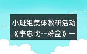 小班組集體教研活動(dòng)《李忠忱--粉盒》（一）——研討教案