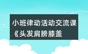 小班律動活動交流課《頭發(fā)、肩膀、膝蓋、腳》教學(xué)設(shè)計反思