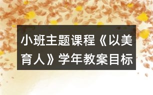 小班主題課程《以美育人》學年教案目標