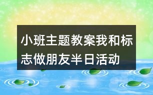 小班主題教案我和標志做朋友半日活動