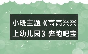 小班主題《高高興興上幼兒園》奔跑吧寶貝親子運(yùn)動(dòng)方案