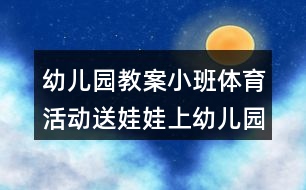 幼兒園教案小班體育活動送娃娃上幼兒園