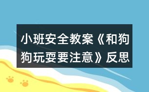 小班安全教案《和狗狗玩耍要注意》反思