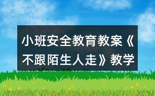 小班安全教育教案《不跟陌生人走》教學(xué)設(shè)計(jì)與反思