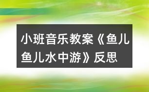 小班音樂教案《魚兒魚兒水中游》反思