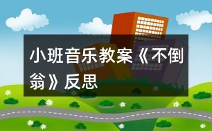 小班音樂教案《不倒翁》反思