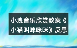 小班音樂欣賞教案《小貓叫咪咪咪》反思