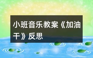 小班音樂教案《加油干》反思