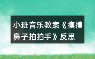 小班音樂教案《摸摸鼻子拍拍手》反思