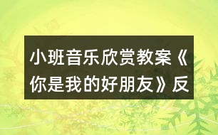 小班音樂欣賞教案《你是我的好朋友》反思