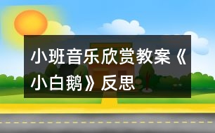 小班音樂(lè)欣賞教案《小白鵝》反思