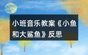 小班音樂教案《小魚和大鯊魚》反思