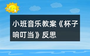 小班音樂教案《杯子響叮當(dāng)》反思